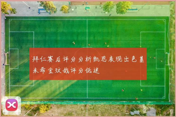 拜仁赛后评分分析凯恩表现出色基米希金玟哉评分低迷