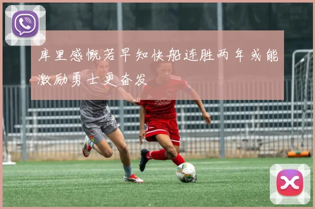 库里感慨若早知快船连胜两年或能激励勇士更奋发