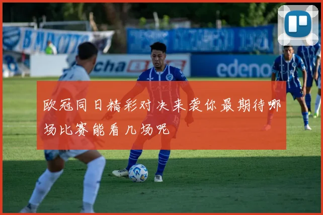欧冠同日精彩对决来袭你最期待哪场比赛能看几场呢