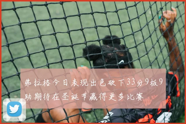 弗拉格今日表现出色砍下33分9板9助期待在圣诞节赢得更多比赛