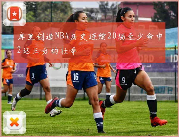 库里创造NBA历史连续20场至少命中2记三分的壮举