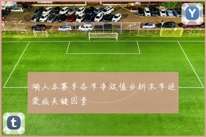 湖人本赛季各节净效值分析末节逆袭成关键因素