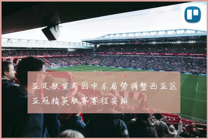 亚足联宣布因中东局势调整西亚区亚冠精英联赛赛程安排