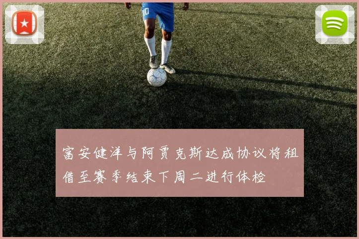 富安健洋与阿贾克斯达成协议将租借至赛季结束下周二进行体检