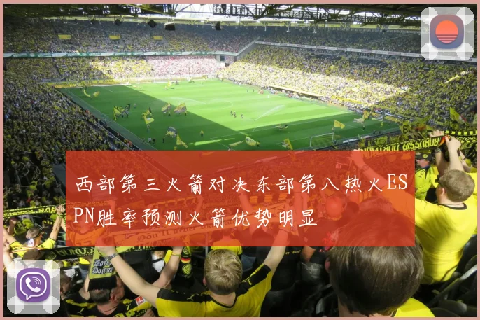 西部第三火箭对决东部第八热火ESPN胜率预测火箭优势明显
