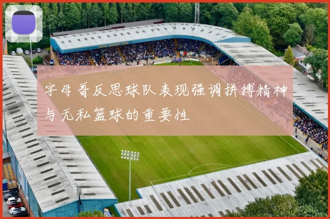 字母哥反思球队表现强调拼搏精神与无私篮球的重要性