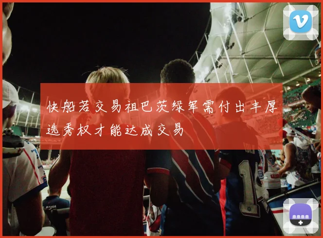 快船若交易祖巴茨绿军需付出丰厚选秀权才能达成交易