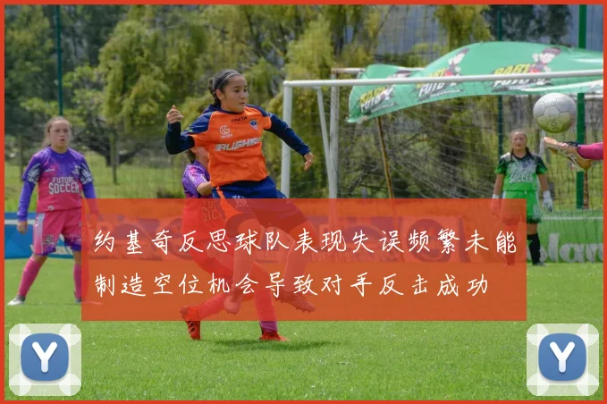 约基奇反思球队表现失误频繁未能制造空位机会导致对手反击成功
