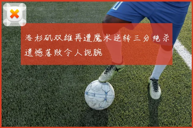 洛杉矶双雄再遭魔术逆转三分绝杀遗憾落败令人扼腕