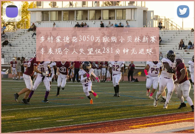 多特蒙德花3050万欧购小贝林新赛季表现令人失望仅281分钟无进球