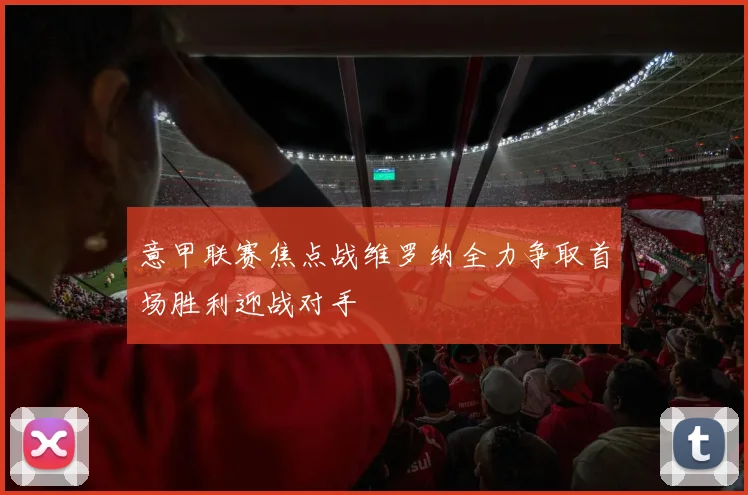 意甲联赛焦点战维罗纳全力争取首场胜利迎战对手