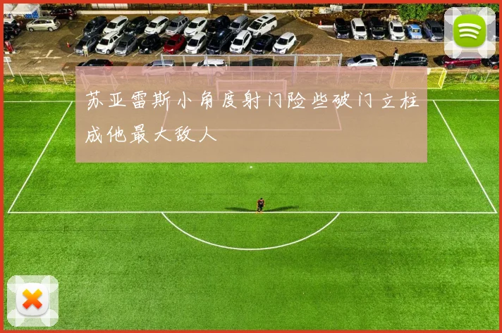 苏亚雷斯小角度射门险些破门立柱成他最大敌人