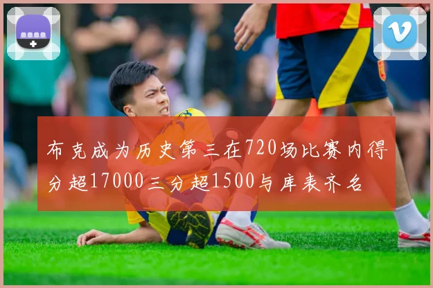 布克成为历史第三在720场比赛内得分超17000三分超1500与库表齐名