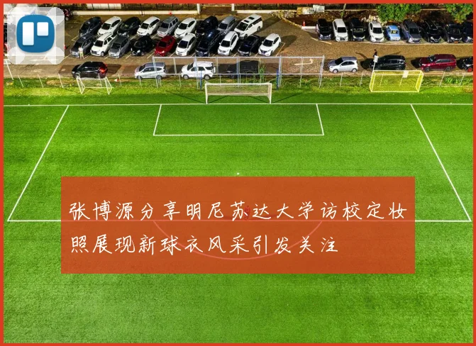 张博源分享明尼苏达大学访校定妆照展现新球衣风采引发关注