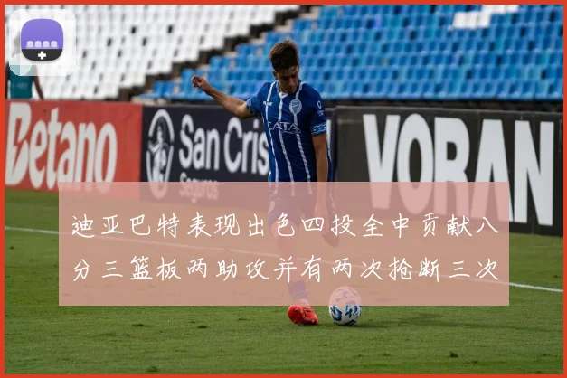 迪亚巴特表现出色四投全中贡献八分三篮板两助攻并有两次抢断三次盖帽