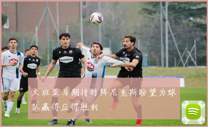 文班亚马期待对阵尼克斯盼望为球队赢得应得胜利
