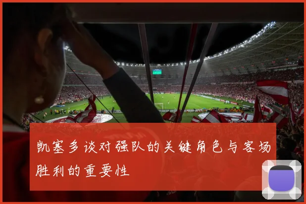 凯塞多谈对强队的关键角色与客场胜利的重要性