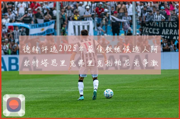 德转评选2025年最佳教练候选人阿尔特塔恩里克弗里克孔帕尼竞争激烈