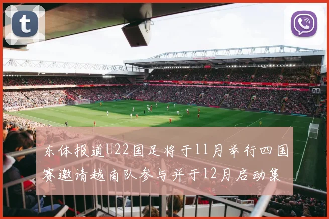 东体报道U22国足将于11月举行四国赛邀请越南队参与并于12月启动集训